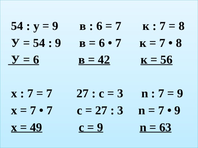   54 : у = 9 в : 6 = 7 к : 7 = 8  У = 54 : 9 в = 6 • 7 к = 7 • 8   У = 6  в = 42  к = 56   х : 7 = 7 27 : с = 3 n : 7 = 9  х = 7 • 7 с = 27 : 3 n = 7 • 9  х = 49  с = 9  n = 63 