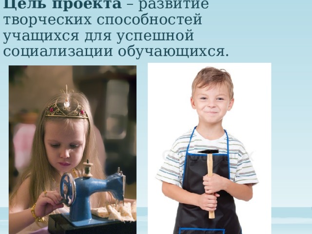   Цель проекта – развитие творческих способностей учащихся для успешной социализации обучающихся. 