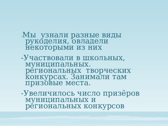 - Мы узнали разные виды рукоделия, овладели некоторыми из них - Участвовали в школьных, муниципальных. региональных творческих конкурсах. Занимали там призовые места. - Увеличилось число призёров муниципальных и региональных конкурсов 
