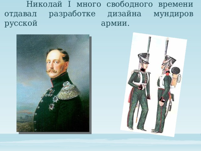    Николай I много свободного времени отдавал разработке дизайна мундиров русской армии.    