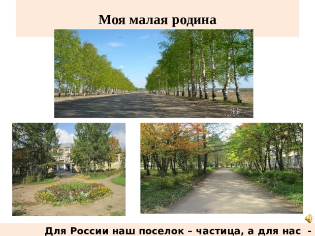 Моя малая родина  Для России наш поселок – частица, а для нас - родительский дом  