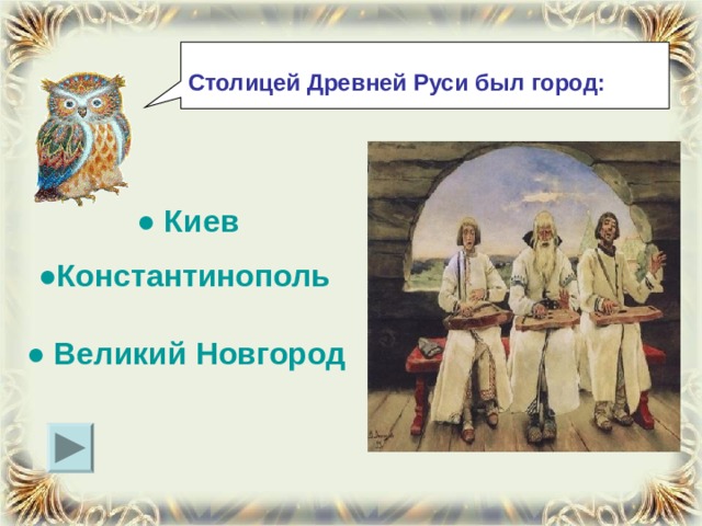  Столицей Древней Руси был город: ● Киев ●Константинополь ● Великий Новгород 