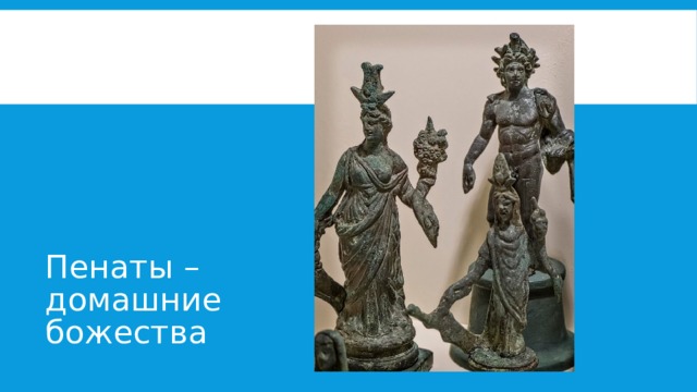 Пенаты –  домашние  божества 