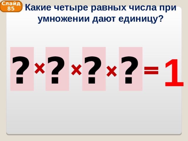 Какие четыре равных числа при умножении дают единицу? Слайд 85 1 1 1 1 1 ? ? ? ? 