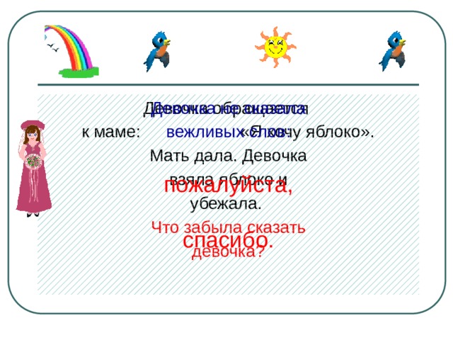 Девочка не сказала Девочка обращается вежливых слов: к маме: «Я хочу яблоко». Мать дала. Девочка пожалуйста, взяла яблоко и убежала. Что забыла сказать спасибо. девочка? 