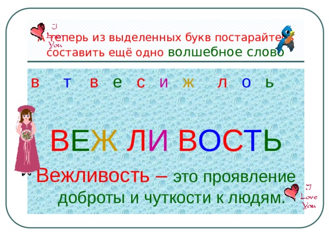 А теперь из выделенных букв постарайтесь составить ещё одно волшебное слово в т в е с и  ж л о  ь  В Е Ж Л И В О С Т Ь Вежливость – это проявление доброты и чуткости к людям. 