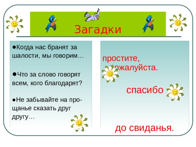 Загадки ● Когда нас бранят за шалости, мы говорим… простите, пожалуйста. спасибо ● Что за слово говорят всем, кого благодарят? до свиданья. ● Не забывайте на про- щанье сказать друг другу… 