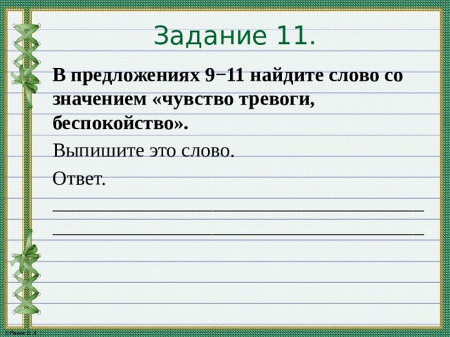 Задание 11. В предложениях 9−11 найдите слово со значением «чувство тревоги, беспокойство». Выпишите это слово. Ответ. __________________________________________________________________________ 