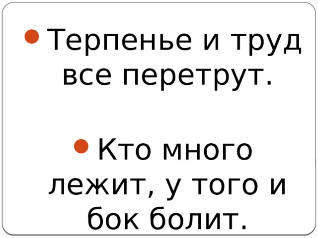 Терпенье и труд все перетрут. Кто много лежит, у того и бок болит. 