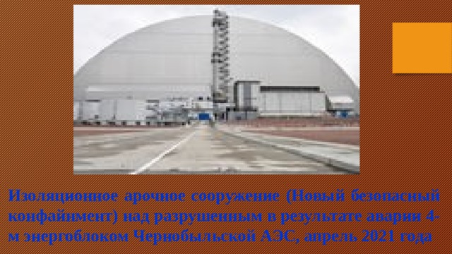 Изоляционное арочное сооружение (Новый безопасный конфайнмент) над разрушенным в результате аварии 4-м энергоблоком Чернобыльской АЭС, апрель 2021 года 