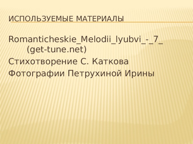 Используемые материалы Romanticheskie_Melodii_lyubvi_-_7_ (get-tune.net) Стихотворение С. Каткова Фотографии Петрухиной Ирины 