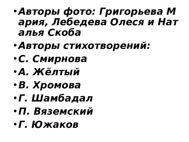 Авторы фото: Григорьева Мария, Лебедева Олеся и Наталья Скоба Авторы стихотворений: С. Смирнова А. Жёлтый В. Хромова Г. Шамбадал П. Вяземский Г. Южаков 