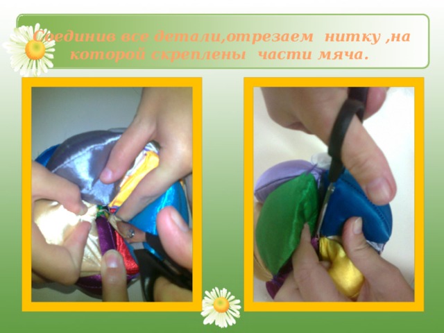 Соединив все детали,отрезаем нитку ,на которой скреплены части мяча. 