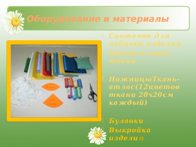 Оборудование и материалы Синтепон для набивки изделия Нитки в цвет ткани  НожницыТкань-атлас(12цветов ткани 20х20см каждый)  Булавки Выкройка издели я  