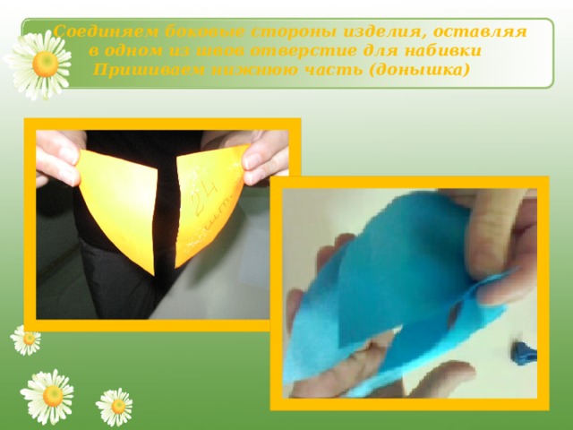      Соединяем боковые стороны изделия, оставляя в одном из швов отверстие для набивки  Пришиваем нижнюю часть (донышка)    