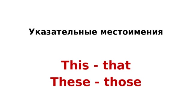 Указательные местоимения This - that These - those 