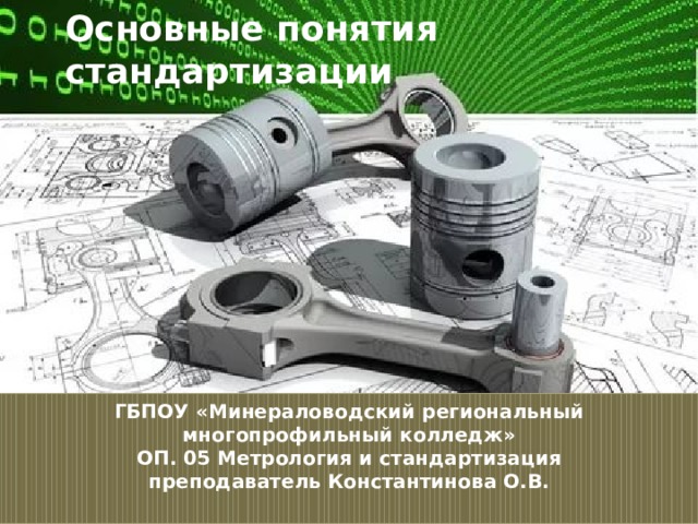 Основные понятия стандартизации ГБПОУ «Минераловодский региональный многопрофильный колледж»  ОП. 05 Метрология и стандартизация  преподаватель Константинова О.В.   