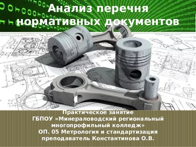 Анализ перечня нормативных документов Практическое занятие  ГБПОУ «Минераловодский региональный многопрофильный колледж»  ОП. 05 Метрология и стандартизация  преподаватель Константинова О.В.   