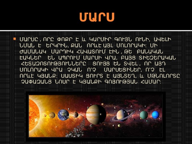 ՄԱՐՍ ՄԱՐՍԸ , ՈՐԸ ՓՈՔՐ Է և ԿԱՐՄԻՐ ԳՈՒՅՆ ՈՒՆԻ, ԱՎԵԼԻ ՆՄԱՆ Է ԵՐԿՐԻՆ, ՔԱՆ ՈՐևԷ ԱՅԼ ՄՈԼՈՐԱԿԻ: ՄԻ ԺԱՄԱՆԱԿ ՄԱՐԴԻԿ ՀԱՎԱՏՈՒՄ ԷԻՆ , ԹԵ ԲԱՆԱԿԱՆ ԷԱԿՆԵՐ ԵՆ ԱՊՐՈՒՄ ՄԱՐՍԻ ՎՐԱ, ԲԱՅՑ ՏԻԵԶԵՐԱԿԱՆ ՀԵՏԱԶՈՏՈՒԹՅՈՒՆՆԵՐԸ ՑՈՒՅՑ ԵՆ ՏՎԵԼ , ՈՐ ԱՅԴ ՄՈԼՈՐԱԿԻ ՎՐԱ ՉԿԱՆ Ո’Չ ՄԱՐՍԵՑԻՆԵՐ, Ո’Չ ԷԼ ՈՐևԷ ԿՅԱՆՔ: ՍԱՍՏԻԿ ՑՈՒՐՏ Է ԱՅՆՏԵՂ, և ՄԹՆՈԼՈՐՏԸ ՉԱՓԱԶԱՆՑ ՆՈՍՐ Է ԿՅԱՆՔԻ ԳՈՅՈՒԹՅԱՆ ՀԱՄԱՐ: 