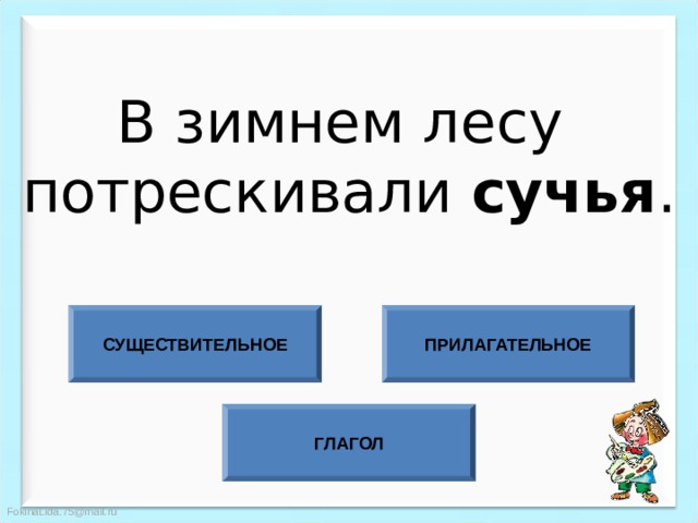 В зимнем лесу потрескивали сучья . СУЩЕСТВИТЕЛЬНОЕ ПРИЛАГАТЕЛЬНОЕ ГЛАГОЛ 