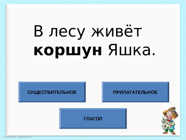 В лесу живёт коршун Яшка. СУЩЕСТВИТЕЛЬНОЕ ПРИЛАГАТЕЛЬНОЕ ГЛАГОЛ 