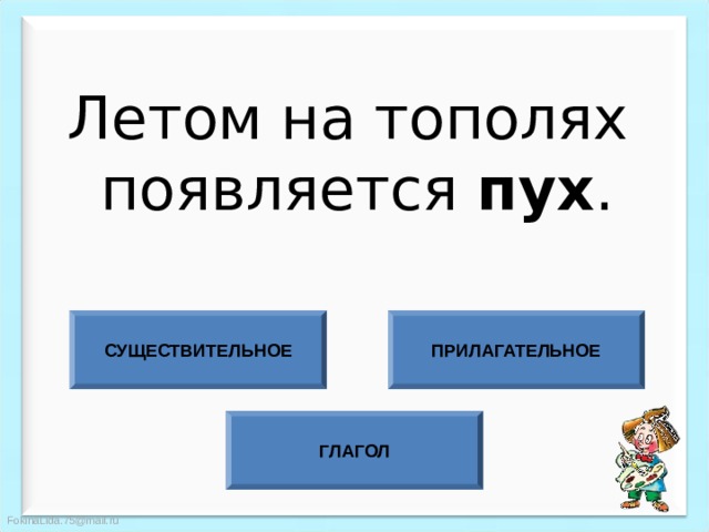 Летом на тополях  появляется пух . СУЩЕСТВИТЕЛЬНОЕ ПРИЛАГАТЕЛЬНОЕ ГЛАГОЛ 
