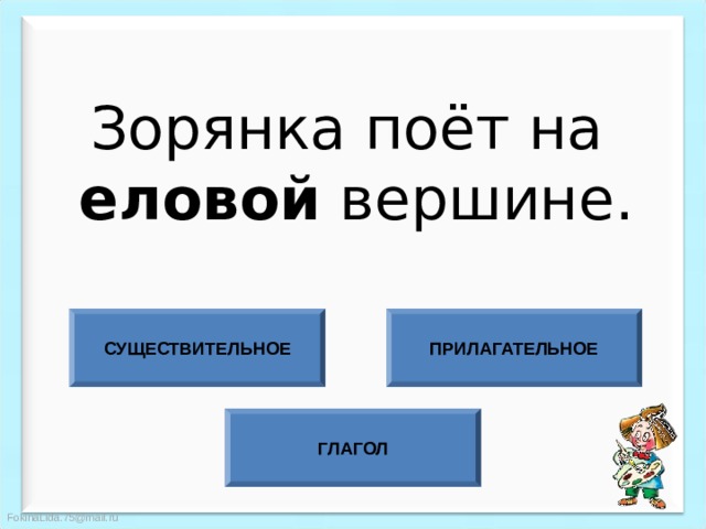 Зорянка поёт на  еловой вершине. СУЩЕСТВИТЕЛЬНОЕ ПРИЛАГАТЕЛЬНОЕ ГЛАГОЛ 