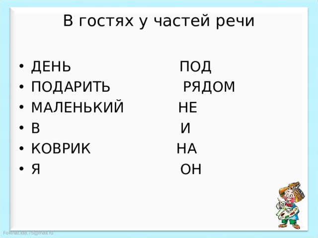 В гостях у частей речи   ДЕНЬ ПОД ПОДАРИТЬ РЯДОМ МАЛЕНЬКИЙ НЕ В И КОВРИК НА Я ОН 
