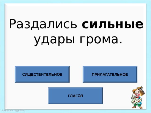 Раздались сильные  удары грома. СУЩЕСТВИТЕЛЬНОЕ ПРИЛАГАТЕЛЬНОЕ ГЛАГОЛ 