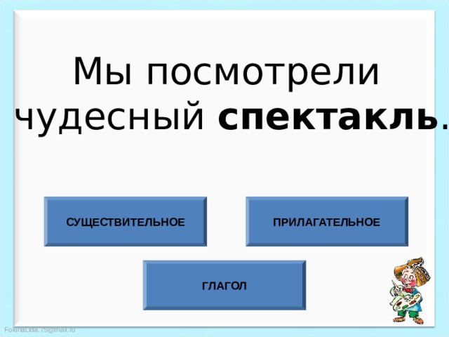 Мы посмотрели  чудесный спектакль . СУЩЕСТВИТЕЛЬНОЕ ПРИЛАГАТЕЛЬНОЕ ГЛАГОЛ 