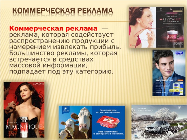 Коммерческая реклама  —реклама, которая содействует распространению продукции с намерением извлекать прибыль. Большинство рекламы, которая встречается в средствах массовой информации, подпадает под эту категорию. 