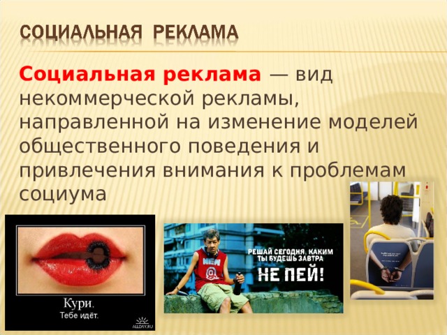 Социальная реклама   — вид некоммерческой рекламы, направленной на изменение моделей общественного поведения и привлечения внимания к проблемам социума 