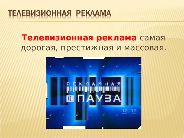 Телевизионная реклама самая дорогая, престижная и массовая. 