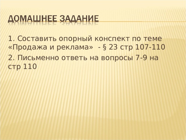 1. Составить опорный конспект по теме «Продажа и реклама» - § 23 стр 107-110 2. Письменно ответь на вопросы 7-9 на стр 110 