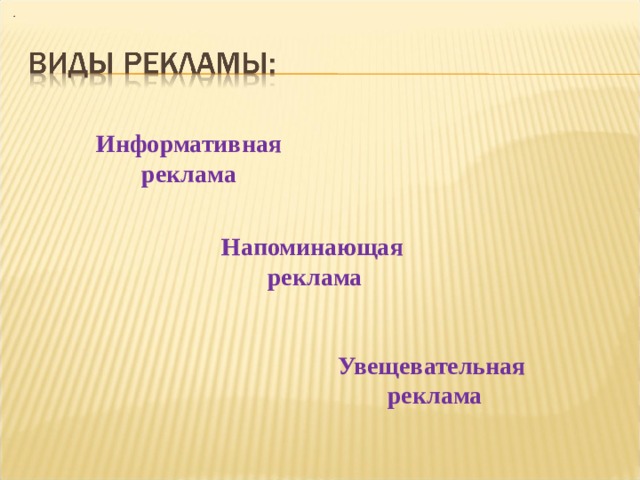   .  Информативная реклама Напоминающая  реклама Увещевательная реклама 
