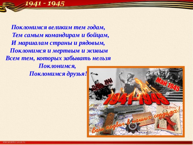 Поклонимся великим тем годам,  Тем самым командирам и бойцам,  И маршалам страны и рядовым,  Поклонимся и мертвым и живым  Всем тем, которых забывать нельзя Поклонимся,  Поклонимся друзья!   