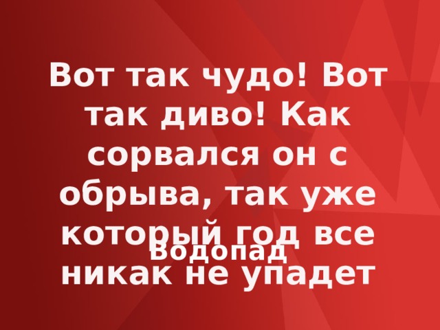 Вот так чудо! Вот так диво! Как сорвался он с обрыва, так уже который год все никак не упадет Водопад 