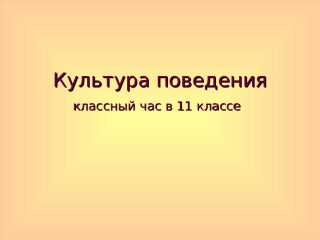 Культура поведения  классный час в 11 классе  