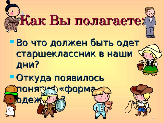 Как Вы полагаете: Во что должен быть одет старшеклассник в наши дни? Откуда появилось понятие «форма одежды»?  