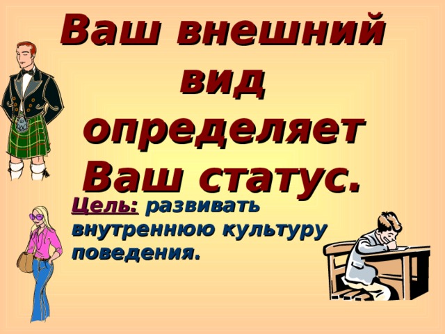 Ваш внешний вид определяет Ваш статус. Цель:  развивать внутреннюю культуру поведения. 