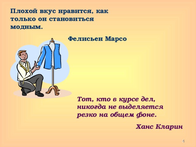 Плохой вкус нравится, как только он становиться модным. Фелисьен Марсо Тот, кто в курсе дел, никогда не выделяется резко на общем фоне. Ханс Кларин  