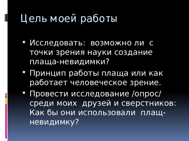 Цель моей работы Исследовать: возможно ли с точки зрения науки создание плаща-невидимки? Принцип работы плаща или как работает человеческое зрение. Провести исследование /опрос/ среди моих друзей и сверстников: Как бы они использовали плащ-невидимку? 