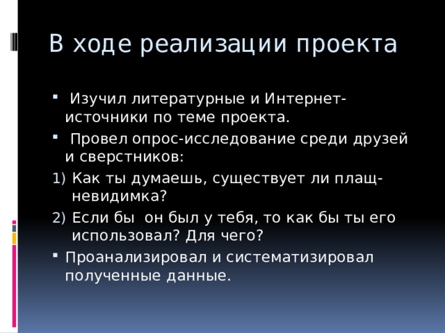 В ходе реализации проекта    Изучил литературные и Интернет-источники по теме проекта.  Провел опрос-исследование среди друзей и сверстников: Как ты думаешь, существует ли плащ-невидимка? Если бы он был у тебя, то как бы ты его использовал? Для чего? Проанализировал и систематизировал полученные данные. 