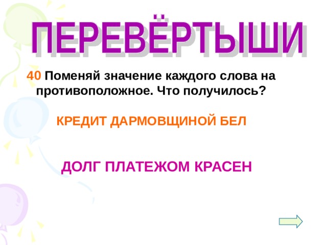  40 Поменяй значение каждого слова на противоположное. Что получилось?  КРЕДИТ ДАРМОВЩИНОЙ БЕЛ   ДОЛГ ПЛАТЕЖОМ КРАСЕН 