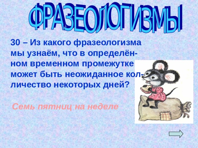 30 – Из какого фразеологизма мы узнаём, что в определён- ном временном промежутке может быть неожиданное кол-личество некоторых дней? Семь пятниц на неделе 