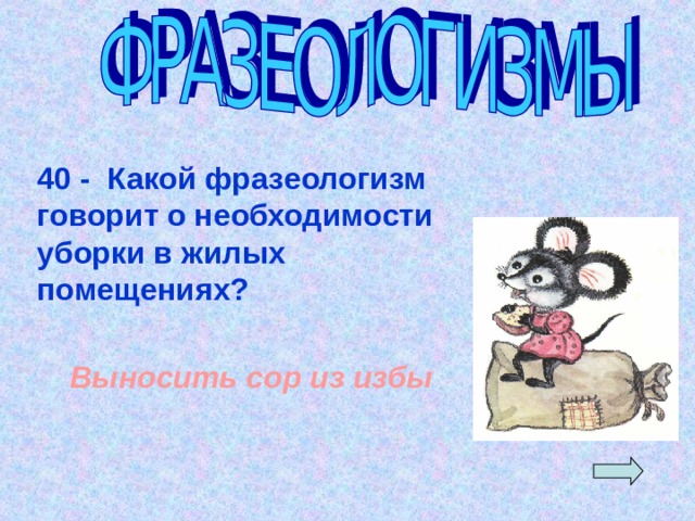 40 - Какой фразеологизм говорит о необходимости уборки в жилых помещениях? Выносить сор из избы 