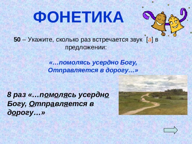 ФОНЕТИКА 50 – Укажите, сколько раз встречается звук [ а ]  в предложении:   «…помолясь усердно Богу,  Отправляется в дорогу…»  8 раз «…п о м о л я сь усердн о Богу, О тпр а вл я ется в д о рогу…» 