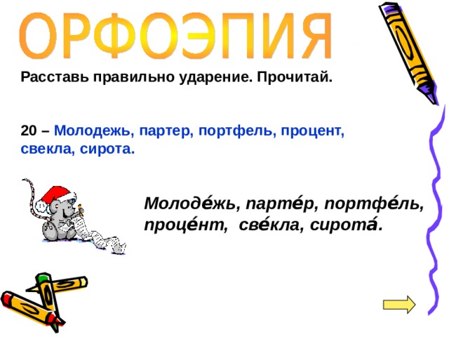 Расставь правильно ударение. Прочитай.   20 – Молодежь, партер, портфель, процент, свекла, сирота.  Молоде́жь, парте́р, портфе́ль, проце́нт, све́кла, сирота́. 