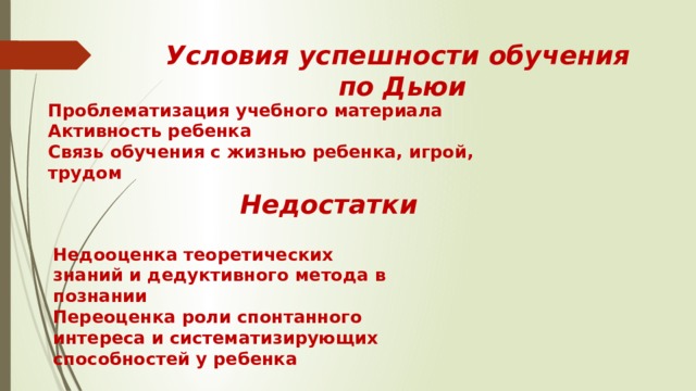 Условия успешности обучения  по Дьюи Проблематизация учебного материала Активность ребенка Связь обучения с жизнью ребенка, игрой, трудом Недостатки Недооценка теоретических знаний и дедуктивного метода в познании Переоценка роли спонтанного интереса и систематизирующих способностей у ребенка 