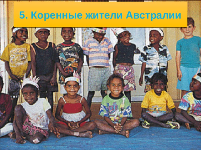 5/17/21 4. Население, языки, религии Всё население Австралии можно разделить на две группы, различаю­щиеся по происхождению и численности. Первая группа - коренные жители . В Австралии это представители австралоидной расы. Сейчас их численность не превышает 250 тыс. человек. Половина из них проживает в центральной части материка. Другая половина живёт в городах.   